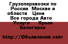 Грузоперевозки по России, Москве и области › Цена ­ 100 - Все города Авто » Услуги   . Крым,Белогорск